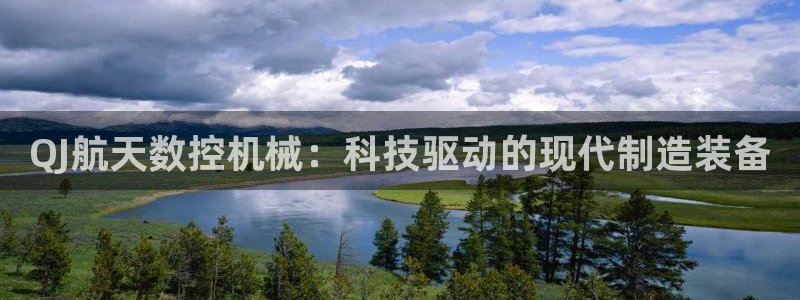 天辰娱乐内部:QJ航天数控机械:科技驱动的现代制造装备
