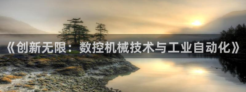 天辰娱乐在线:《创新无限:数控机械技术与工业自动化》