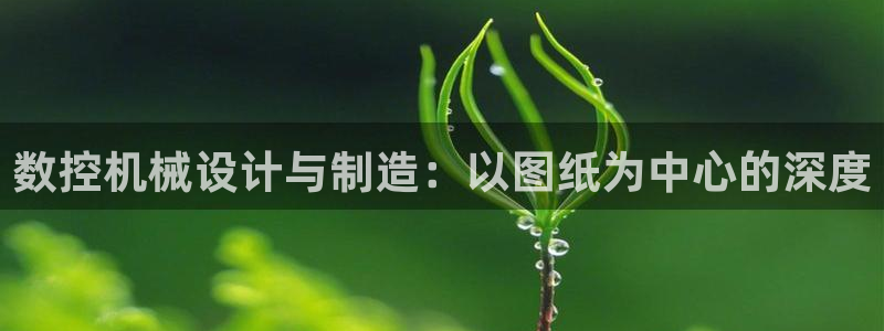 天辰娱乐游戏:数控机械设计与制造:以图纸为中心的深度