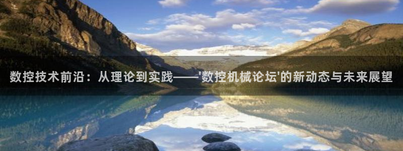天辰娱乐维护:数控技术前沿:从理论到实践——\'数控机械论坛\'的新动态与未来展望