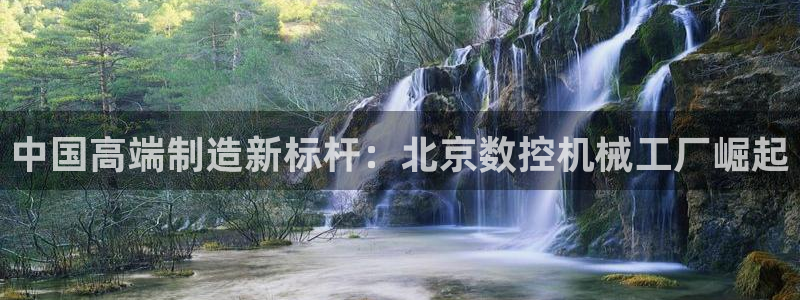 天辰娱乐小姐:中国高端制造新标杆:北京数控机械工厂崛起