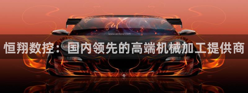天辰娱乐会所:恒翔数控:国内领先的高端机械加工提供商