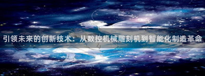 天辰娱乐 qq:引领未来的创新技术:从数控机械雕刻机到智能化制造革命